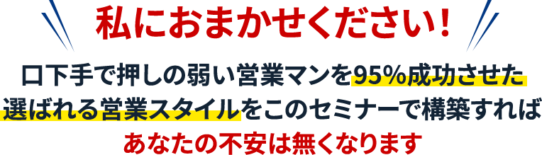 私におまかせください！口下手で押しの弱い営業マンを95％成功させた選ばれる営業スタイルをこのセミナーで構築すればあなたの不安は無くなります